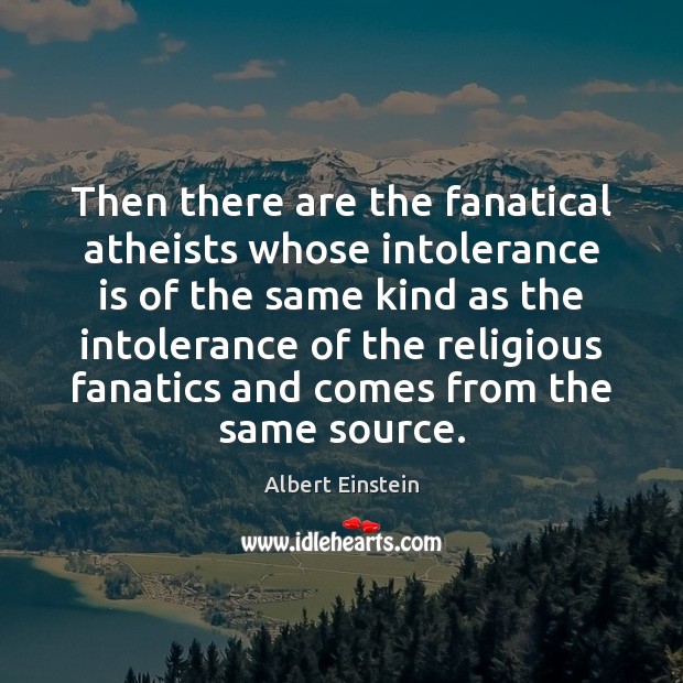 Then there are the fanatical atheists whose intolerance is of the same Albert Einstein Picture Quote