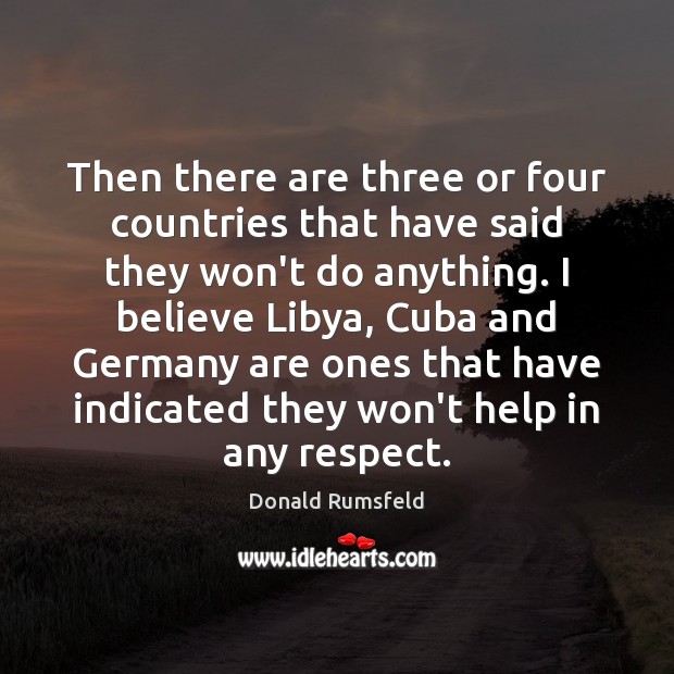 Then there are three or four countries that have said they won’t Donald Rumsfeld Picture Quote