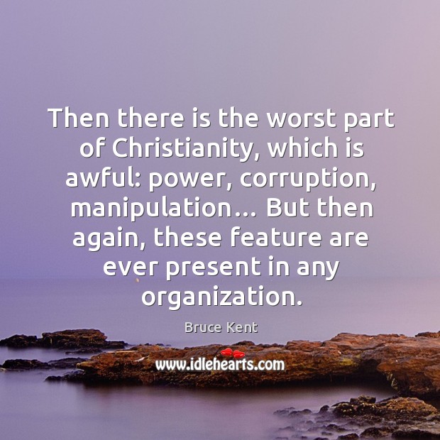 Then there is the worst part of christianity, which is awful: power, corruption, manipulation… Bruce Kent Picture Quote