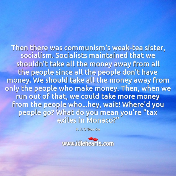 Then there was communism’s weak-tea sister, socialism. Socialists maintained that we shouldn’t P. J. O’Rourke Picture Quote