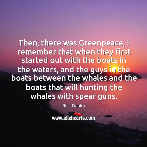 Then, there was greenpeace, I remember that when they first started out with the boats Image