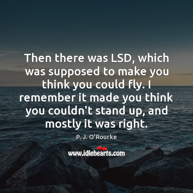 Then there was LSD, which was supposed to make you think you P. J. O’Rourke Picture Quote