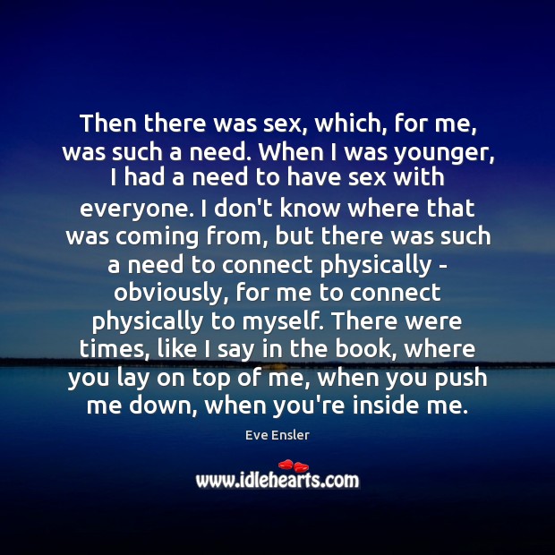 Then there was sex, which, for me, was such a need. When Eve Ensler Picture Quote