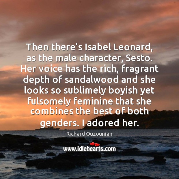 Then there’s Isabel Leonard, as the male character, Sesto. Her voice Richard Ouzounian Picture Quote