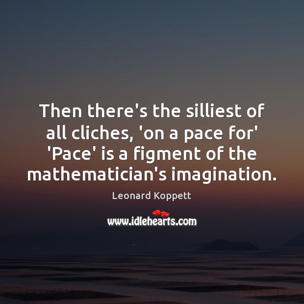 Then there’s the silliest of all cliches, ‘on a pace for’ ‘Pace’ Leonard Koppett Picture Quote