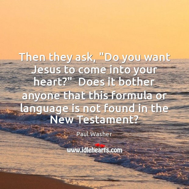 Then they ask, “Do you want Jesus to come into your heart?” Paul Washer Picture Quote