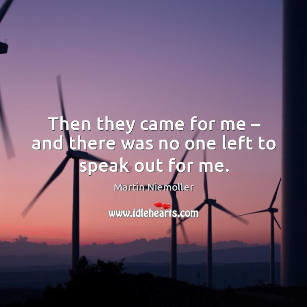 Then they came for me – and there was no one left to speak out for me. Martin Niemoller Picture Quote