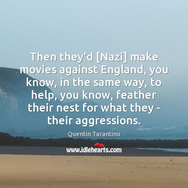 Then they’d [Nazi] make movies against England, you know, in the same Quentin Tarantino Picture Quote