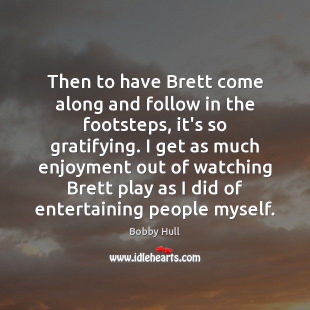 Then to have Brett come along and follow in the footsteps, it’s Bobby Hull Picture Quote