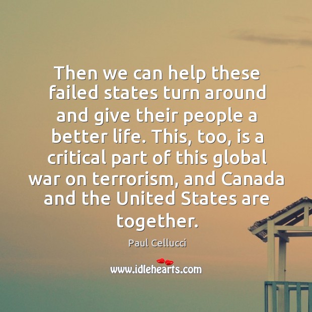 Then we can help these failed states turn around and give their people a better life. Paul Cellucci Picture Quote