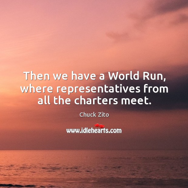 Then we have a world run, where representatives from all the charters meet. Image