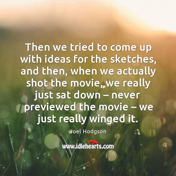 Then we tried to come up with ideas for the sketches, and then, when we actually shot the movie Joel Hodgson Picture Quote