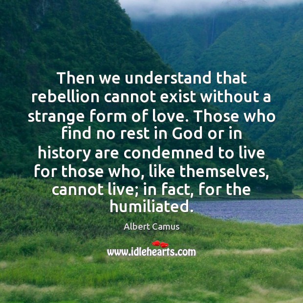 Then we understand that rebellion cannot exist without a strange form of Albert Camus Picture Quote