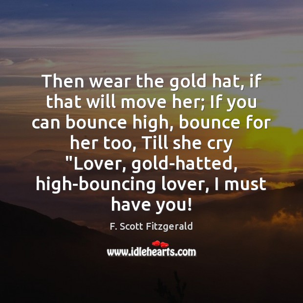 Then wear the gold hat, if that will move her; If you Image