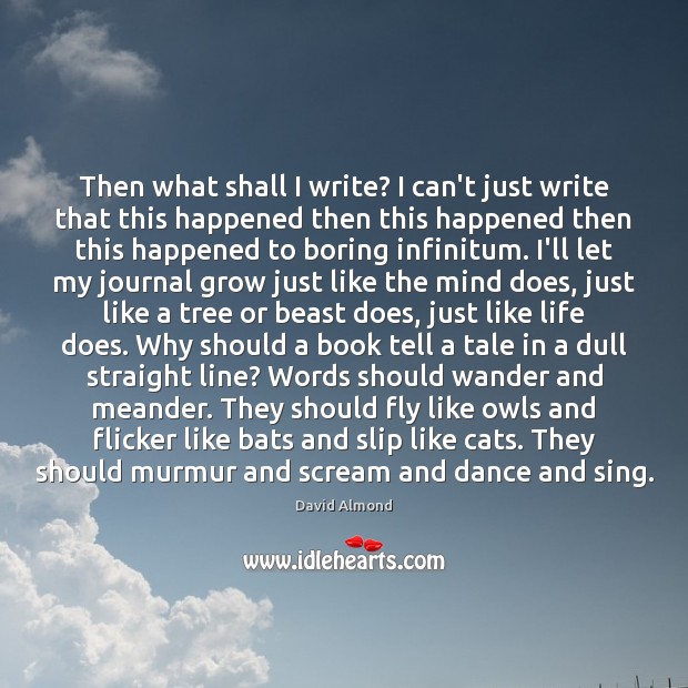 Then what shall I write? I can’t just write that this happened David Almond Picture Quote