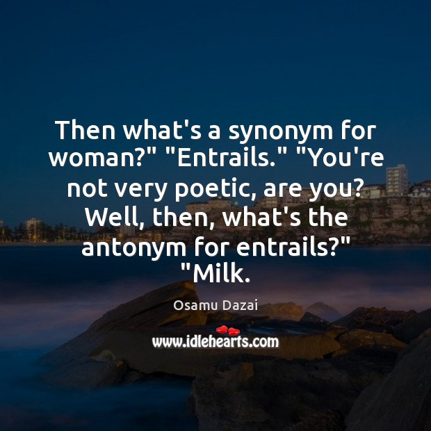Then what’s a synonym for woman?” “Entrails.” “You’re not very poetic, are Image