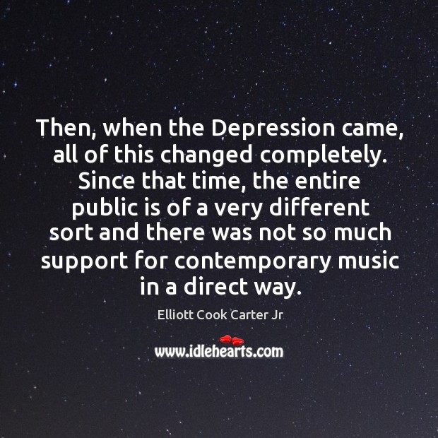 Then, when the depression came, all of this changed completely. Elliott Cook Carter Jr Picture Quote