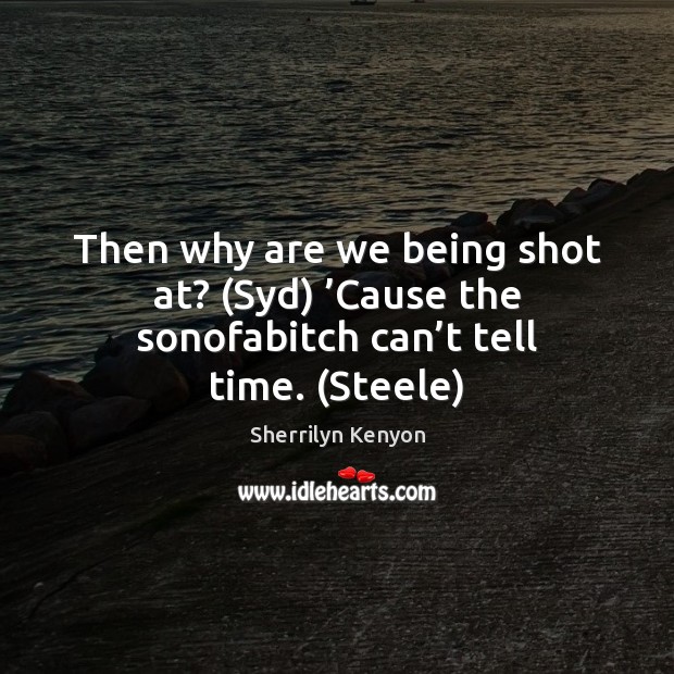 Then why are we being shot at? (Syd) ’Cause the sonofabitch can’t tell time. (Steele) Image