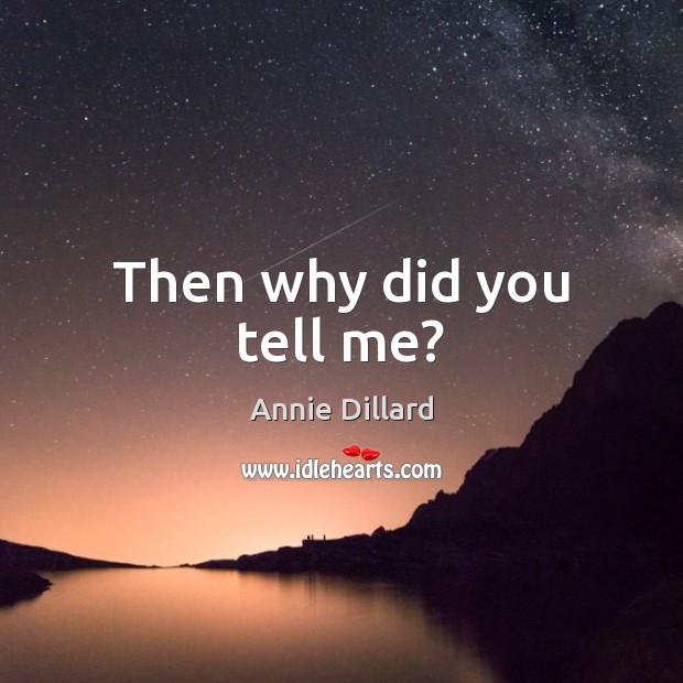 Then why did you tell me? Annie Dillard Picture Quote