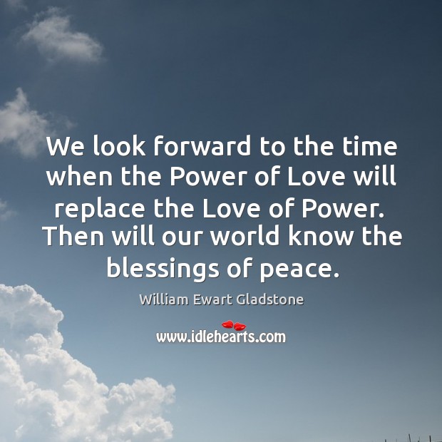 Then will our world know the blessings of peace. William Ewart Gladstone Picture Quote