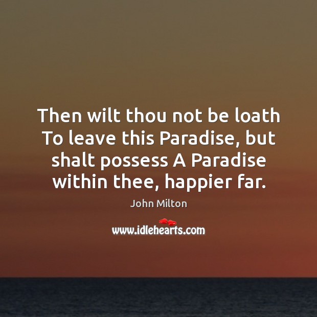 Then wilt thou not be loath To leave this Paradise, but shalt John Milton Picture Quote