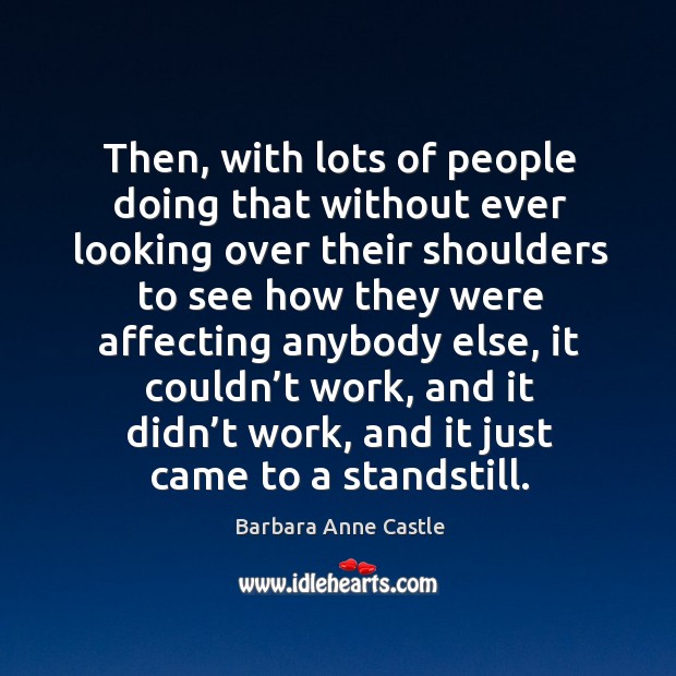 Then, with lots of people doing that without ever looking over their shoulders to see Barbara Anne Castle Picture Quote