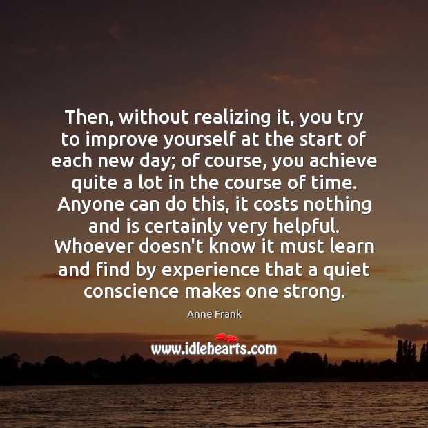 Then, without realizing it, you try to improve yourself at the start Anne Frank Picture Quote