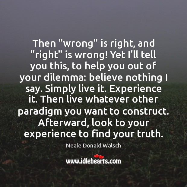Then “wrong” is right, and “right” is wrong! Yet I’ll tell you Neale Donald Walsch Picture Quote