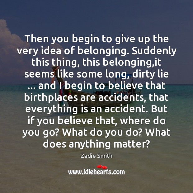 Then you begin to give up the very idea of belonging. Suddenly Zadie Smith Picture Quote