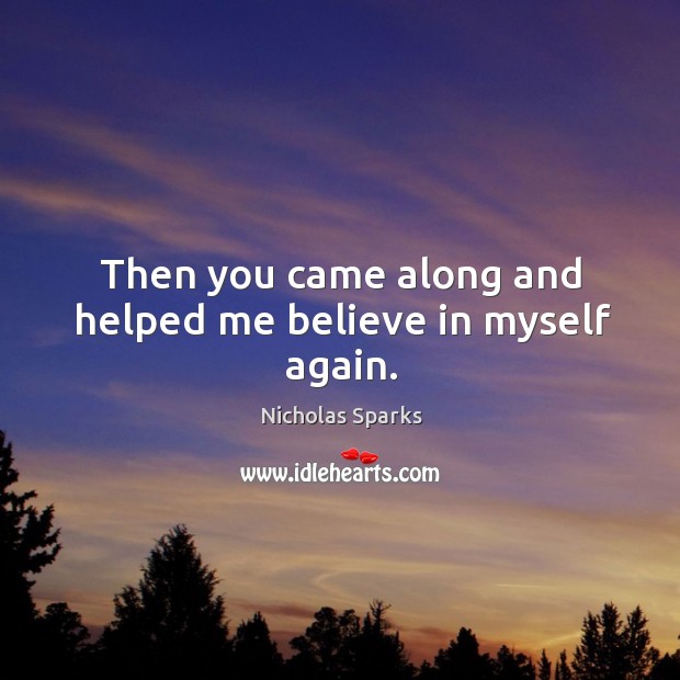 Then you came along and helped me believe in myself again. Nicholas Sparks Picture Quote