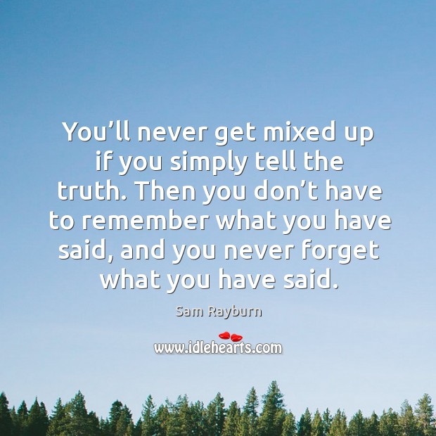 Then you don’t have to remember what you have said, and you never forget what you have said. Sam Rayburn Picture Quote