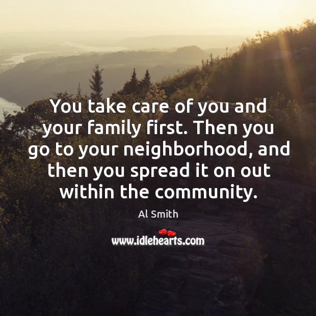 Then you go to your neighborhood, and then you spread it on out within the community. Al Smith Picture Quote