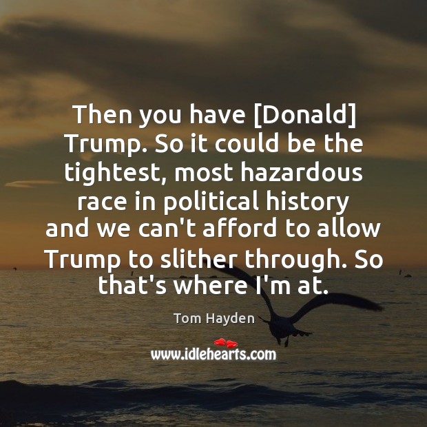 Then you have [Donald] Trump. So it could be the tightest, most Tom Hayden Picture Quote