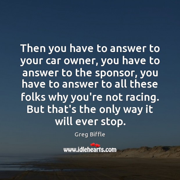 Then you have to answer to your car owner, you have to Greg Biffle Picture Quote