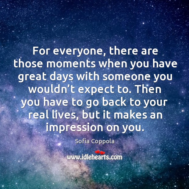 Then you have to go back to your real lives, but it makes an impression on you. Sofia Coppola Picture Quote