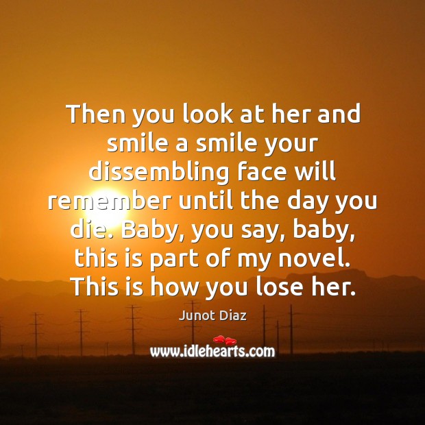 Then you look at her and smile a smile your dissembling face Junot Diaz Picture Quote
