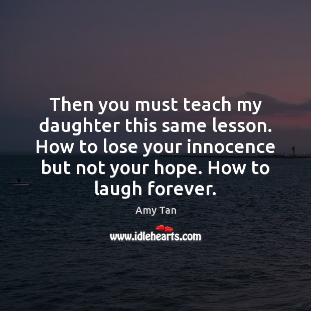 Then you must teach my daughter this same lesson. How to lose Amy Tan Picture Quote