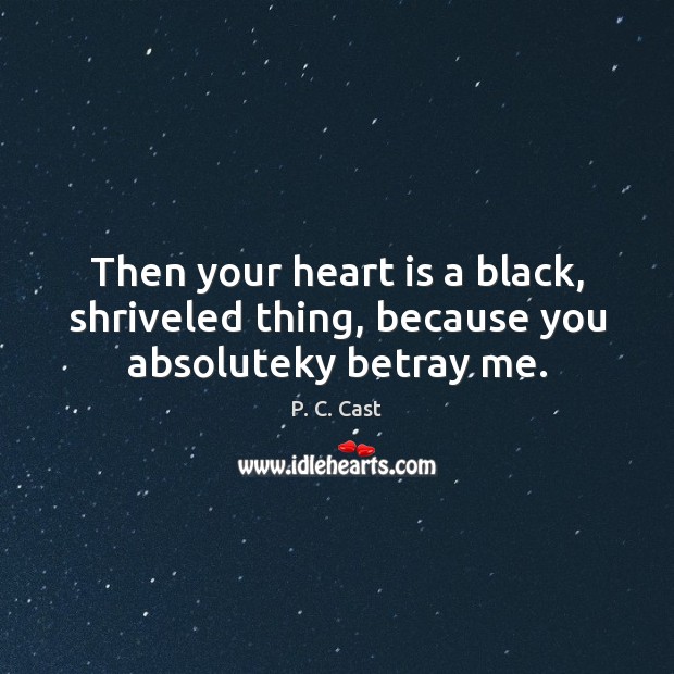 Then your heart is a black, shriveled thing, because you absoluteky betray me. Image