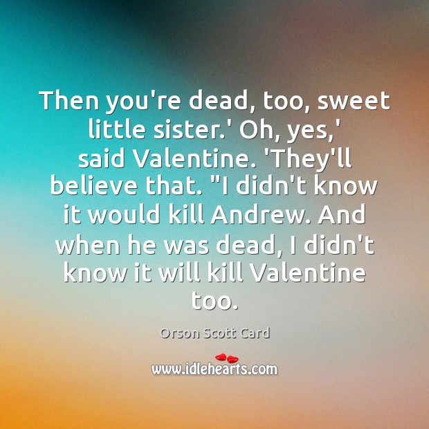 Then you’re dead, too, sweet little sister.’ Oh, yes,’ said Orson Scott Card Picture Quote