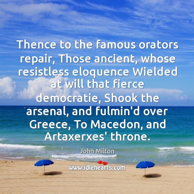 Thence to the famous orators repair, Those ancient, whose resistless eloquence Wielded John Milton Picture Quote