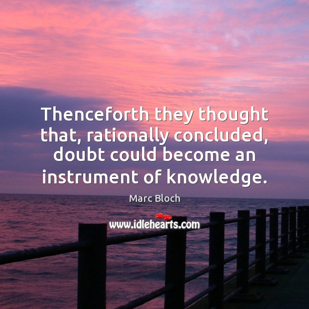 Thenceforth they thought that, rationally concluded, doubt could become an instrument of Marc Bloch Picture Quote