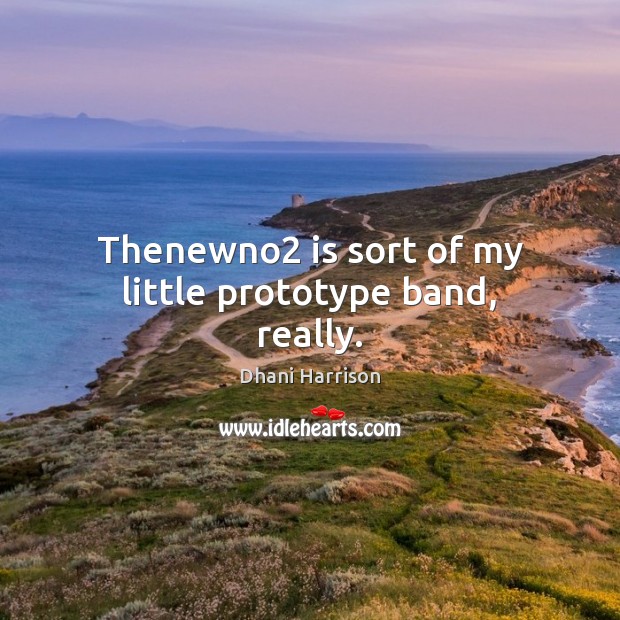 Thenewno2 is sort of my little prototype band, really. Dhani Harrison Picture Quote