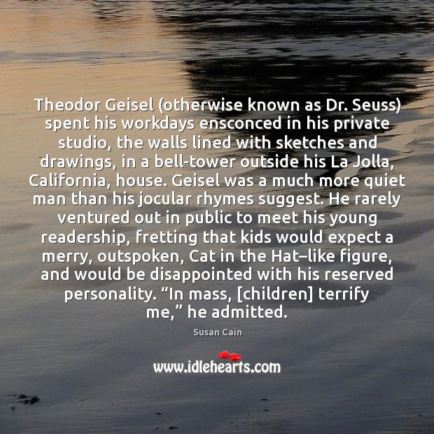 Theodor Geisel (otherwise known as Dr. Seuss) spent his workdays ensconced in Susan Cain Picture Quote
