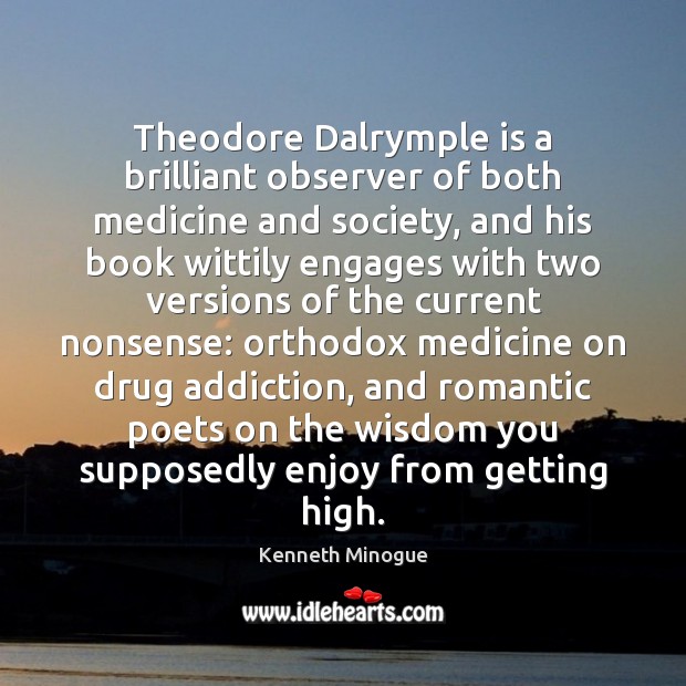 Theodore Dalrymple is a brilliant observer of both medicine and society, and Kenneth Minogue Picture Quote