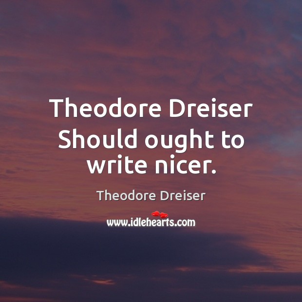 Theodore Dreiser Should ought to write nicer. Theodore Dreiser Picture Quote
