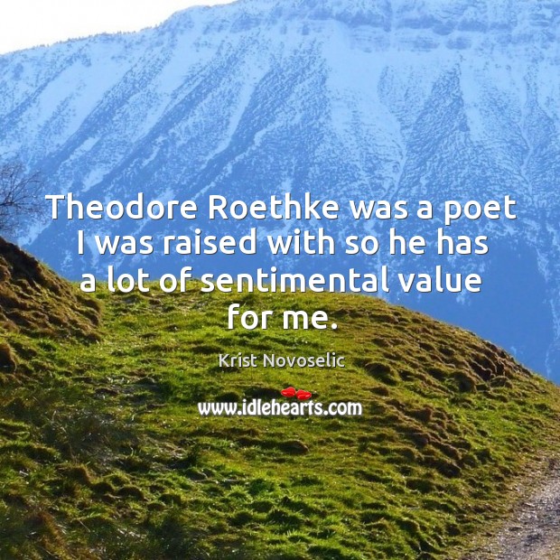 Theodore roethke was a poet I was raised with so he has a lot of sentimental value for me. Krist Novoselic Picture Quote