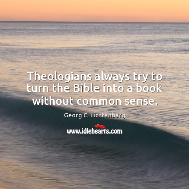 Theologians always try to turn the Bible into a book without common sense. Georg C. Lichtenberg Picture Quote