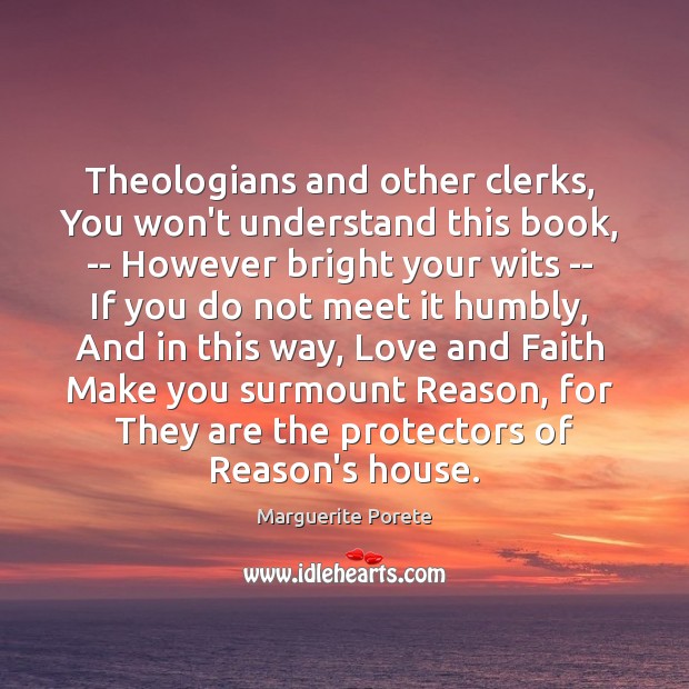 Theologians and other clerks,  You won’t understand this book,  — However bright Marguerite Porete Picture Quote