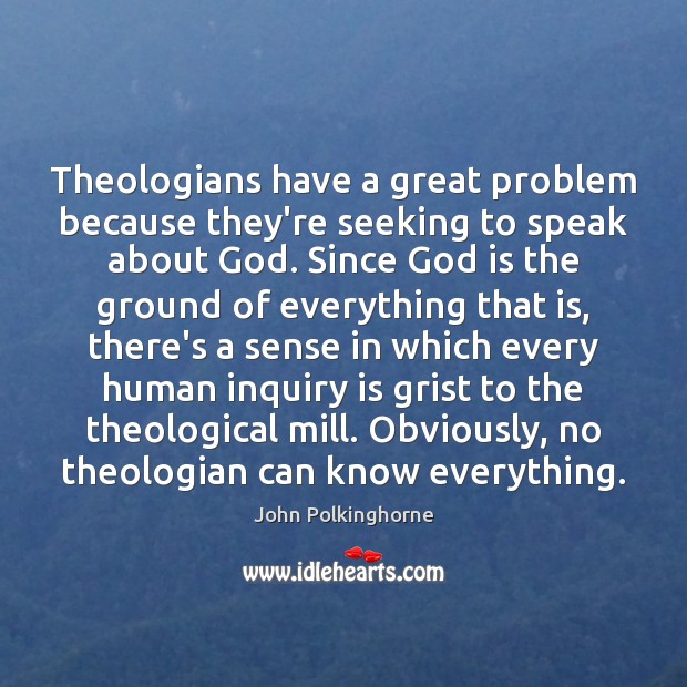 Theologians have a great problem because they’re seeking to speak about God. John Polkinghorne Picture Quote