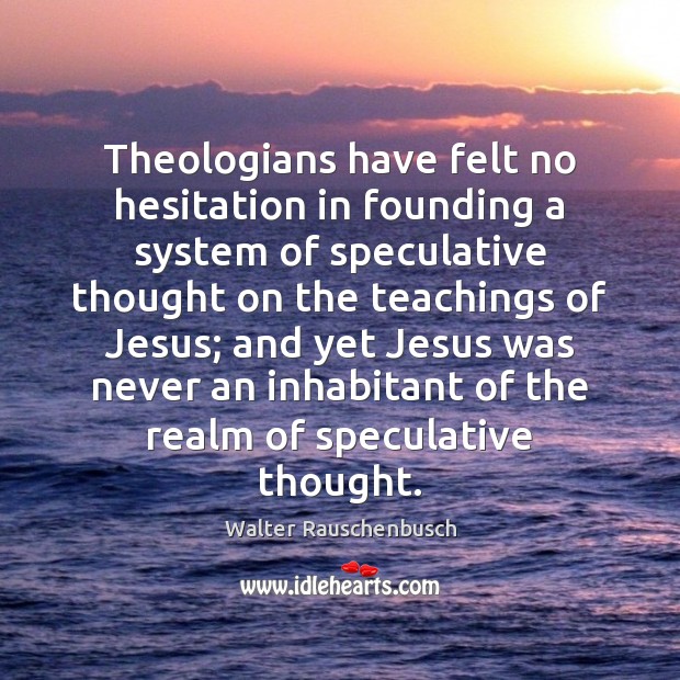 Theologians have felt no hesitation in founding a system of speculative thought Walter Rauschenbusch Picture Quote